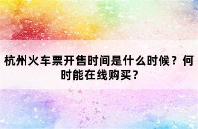 杭州火车票开售时间是什么时候？何时能在线购买？