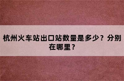 杭州火车站出口站数量是多少？分别在哪里？