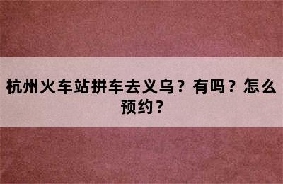杭州火车站拼车去义乌？有吗？怎么预约？