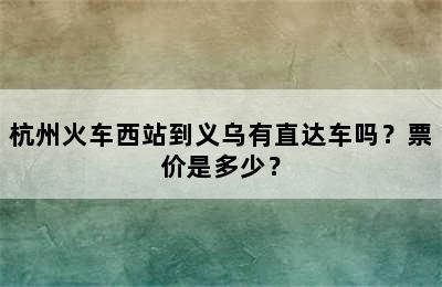 杭州火车西站到义乌有直达车吗？票价是多少？