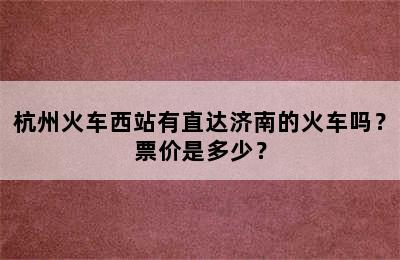 杭州火车西站有直达济南的火车吗？票价是多少？