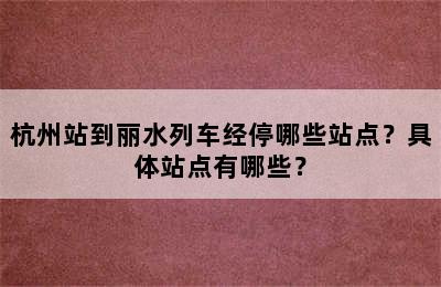 杭州站到丽水列车经停哪些站点？具体站点有哪些？