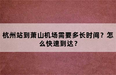 杭州站到萧山机场需要多长时间？怎么快速到达？