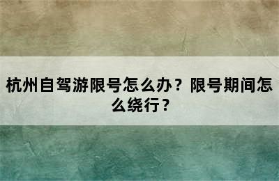 杭州自驾游限号怎么办？限号期间怎么绕行？