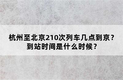 杭州至北京210次列车几点到京？到站时间是什么时候？