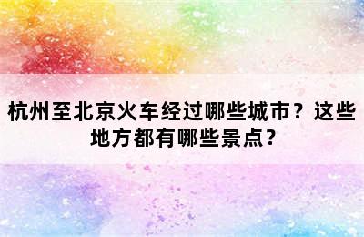 杭州至北京火车经过哪些城市？这些地方都有哪些景点？