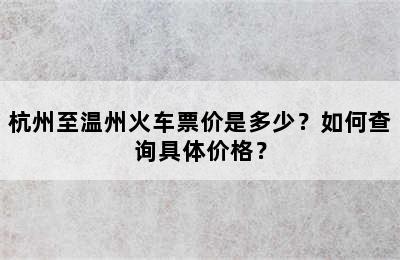 杭州至温州火车票价是多少？如何查询具体价格？