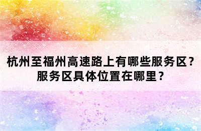 杭州至福州高速路上有哪些服务区？服务区具体位置在哪里？