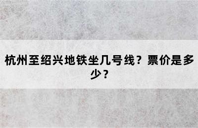 杭州至绍兴地铁坐几号线？票价是多少？