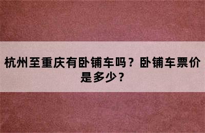 杭州至重庆有卧铺车吗？卧铺车票价是多少？