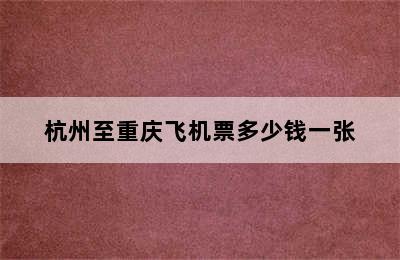 杭州至重庆飞机票多少钱一张