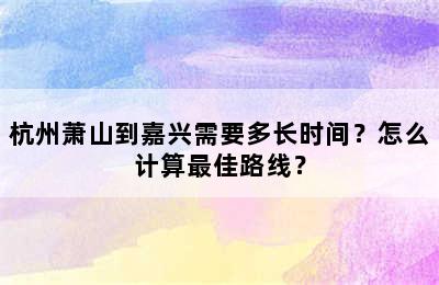 杭州萧山到嘉兴需要多长时间？怎么计算最佳路线？