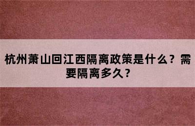 杭州萧山回江西隔离政策是什么？需要隔离多久？