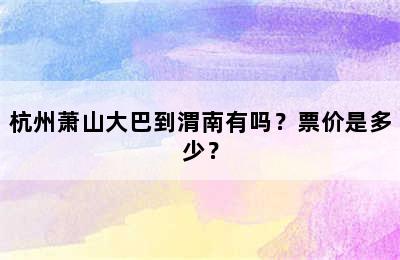 杭州萧山大巴到渭南有吗？票价是多少？