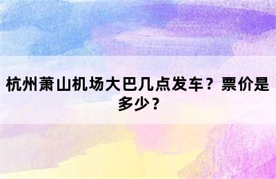 杭州萧山机场大巴几点发车？票价是多少？