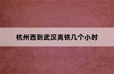 杭州西到武汉高铁几个小时