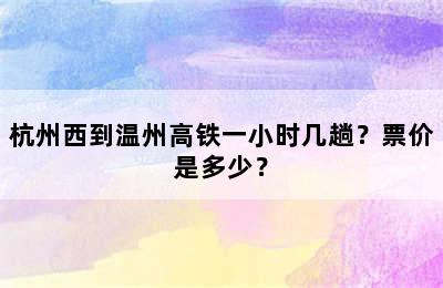 杭州西到温州高铁一小时几趟？票价是多少？