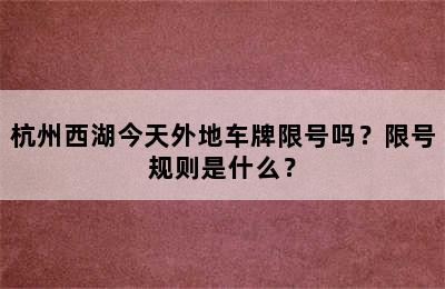 杭州西湖今天外地车牌限号吗？限号规则是什么？
