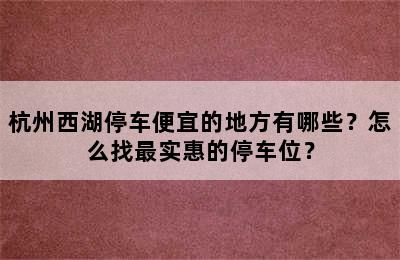杭州西湖停车便宜的地方有哪些？怎么找最实惠的停车位？