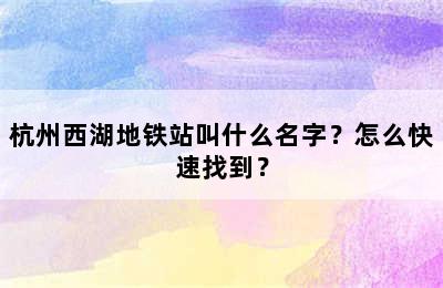 杭州西湖地铁站叫什么名字？怎么快速找到？