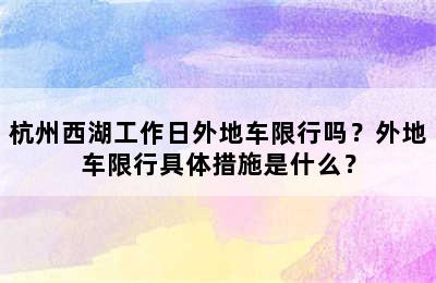 杭州西湖工作日外地车限行吗？外地车限行具体措施是什么？