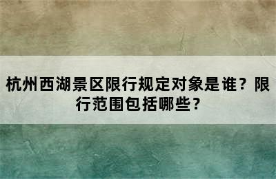 杭州西湖景区限行规定对象是谁？限行范围包括哪些？