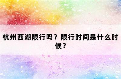 杭州西湖限行吗？限行时间是什么时候？