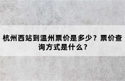 杭州西站到温州票价是多少？票价查询方式是什么？