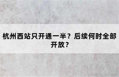 杭州西站只开通一半？后续何时全部开放？