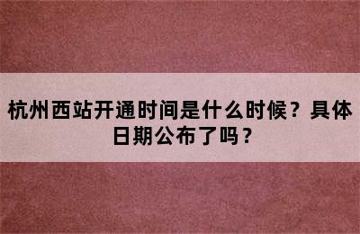 杭州西站开通时间是什么时候？具体日期公布了吗？