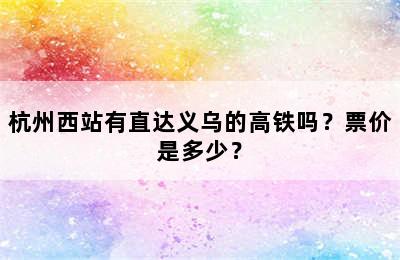 杭州西站有直达义乌的高铁吗？票价是多少？