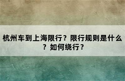 杭州车到上海限行？限行规则是什么？如何绕行？