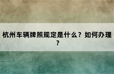 杭州车辆牌照规定是什么？如何办理？