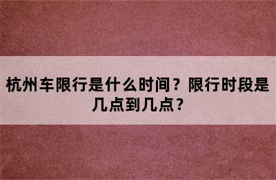 杭州车限行是什么时间？限行时段是几点到几点？
