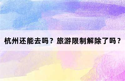 杭州还能去吗？旅游限制解除了吗？