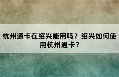 杭州通卡在绍兴能用吗？绍兴如何使用杭州通卡？
