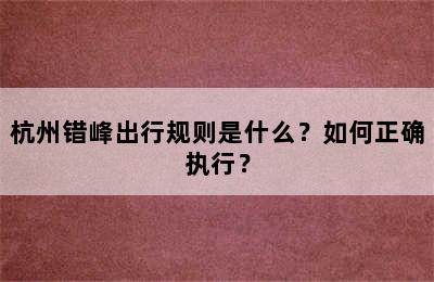 杭州错峰出行规则是什么？如何正确执行？