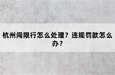 杭州闯限行怎么处理？违规罚款怎么办？