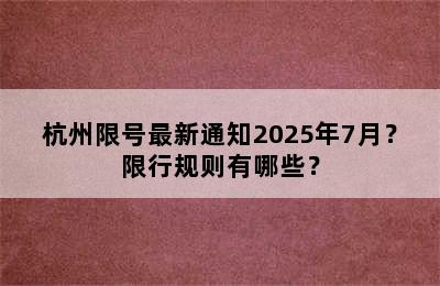 杭州限号最新通知2025年7月？限行规则有哪些？