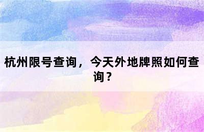 杭州限号查询，今天外地牌照如何查询？