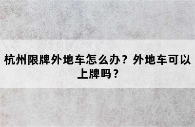 杭州限牌外地车怎么办？外地车可以上牌吗？