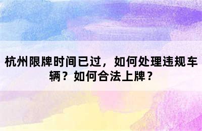 杭州限牌时间已过，如何处理违规车辆？如何合法上牌？
