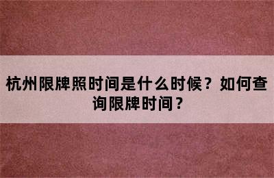 杭州限牌照时间是什么时候？如何查询限牌时间？