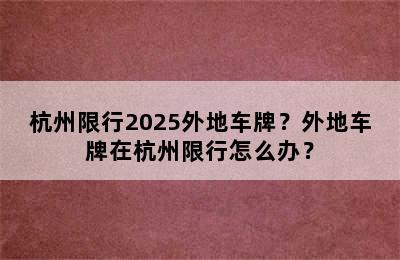 杭州限行2025外地车牌？外地车牌在杭州限行怎么办？