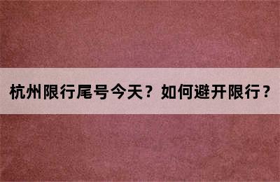 杭州限行尾号今天？如何避开限行？