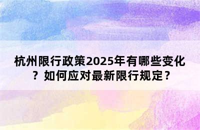 杭州限行政策2025年有哪些变化？如何应对最新限行规定？