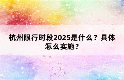杭州限行时段2025是什么？具体怎么实施？