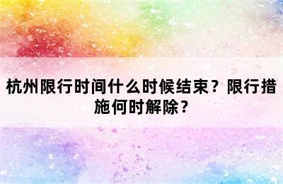 杭州限行时间什么时候结束？限行措施何时解除？