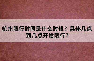 杭州限行时间是什么时候？具体几点到几点开始限行？