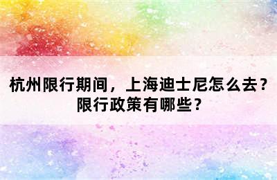 杭州限行期间，上海迪士尼怎么去？限行政策有哪些？